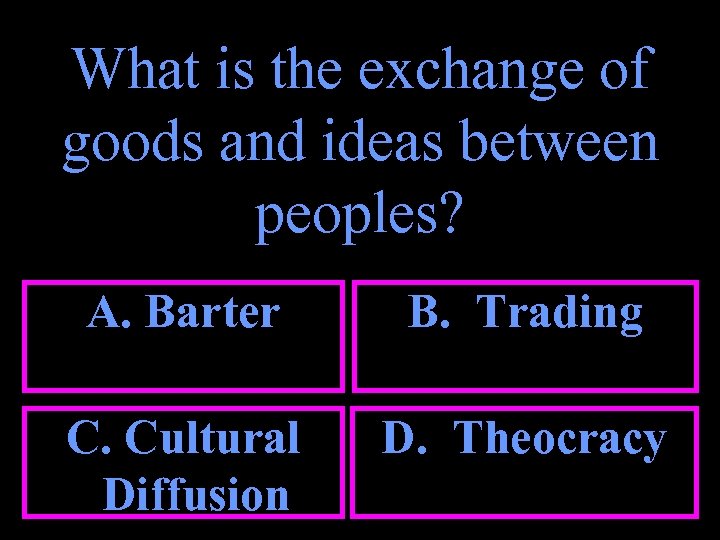 What is the exchange of goods and ideas between peoples? A. Barter B. Trading