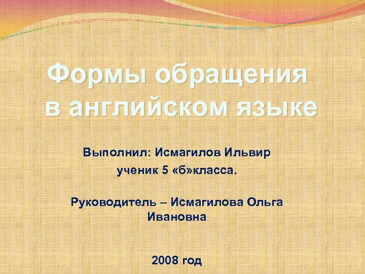 Формы обращения в английском языке Выполнил: Исмагилов Ильвир ученик 5 «б» класса. Руководитель –