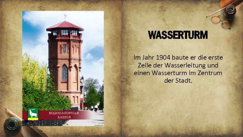 WASSERTURM Im Jahr 1904 baute er die erste Zeile der Wasserleitung und einen Wasserturm