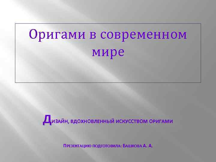 Оригами в современном мире ДИЗАЙН, ВДОХНОВЛЕННЫЙ ИСКУССТВОМ ОРИГАМИ ПРЕЗЕНТАЦИЮ ПОДГОТОВИЛА: БАШКОВА А. А. 