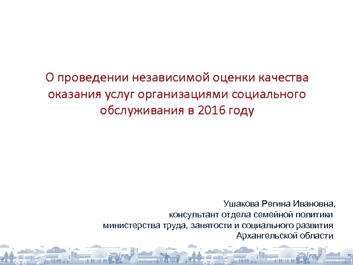 О проведении независимой оценки качества оказания услуг организациями социального обслуживания в 2016 году Ушакова