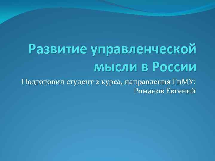 Развитие управленческой мысли в России Подготовил студент 2 курса, направления Ги. МУ: Романов Евгений