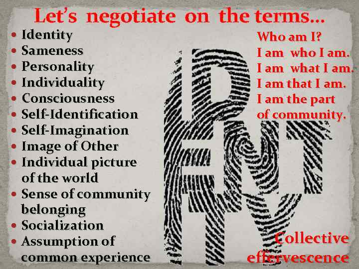 Let’s negotiate on the terms… Identity Sameness Personality Individuality Consciousness Self-Identification Self-Imagination Image of