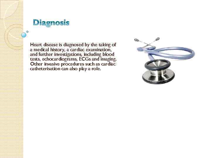 Heart disease is diagnosed by the taking of a medical history, a cardiac examination,