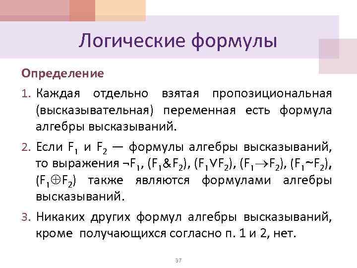 Логические формулы Определение 1. Каждая отдельно взятая пропозициональная (высказывательная) переменная есть формула алгебры высказываний.