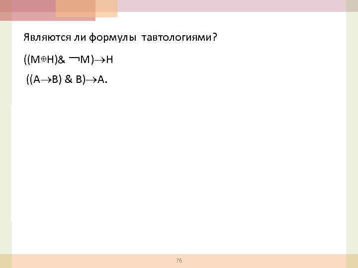 Являются ли формулы тавтологиями? ((М⊕Н)& ￢М) Н ((A B) & B) A. 1 3