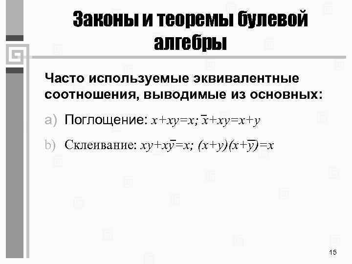 Законы и теоремы булевой алгебры Часто используемые эквивалентные соотношения, выводимые из основных: a) Поглощение: