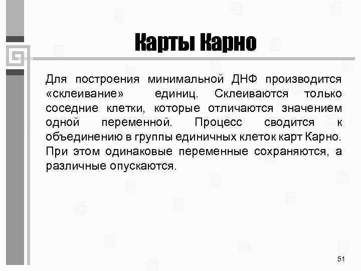 Карты Карно Для построения минимальной ДНФ производится «склеивание» единиц. Склеиваются только соседние клетки, которые
