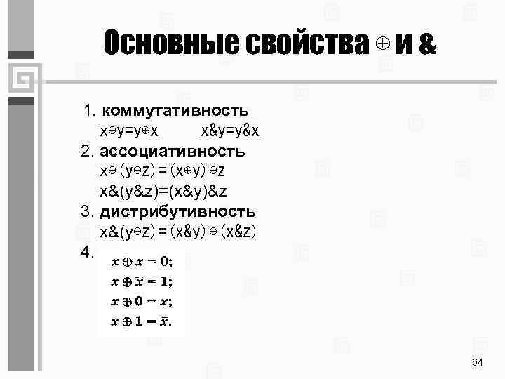Основные свойства ⊕ и & 1. коммутативность x⊕y=y⊕x x&y=y&x 2. ассоциативность x⊕(y⊕z)=(x⊕y)⊕z x&(y&z)=(x&y)&z 3.