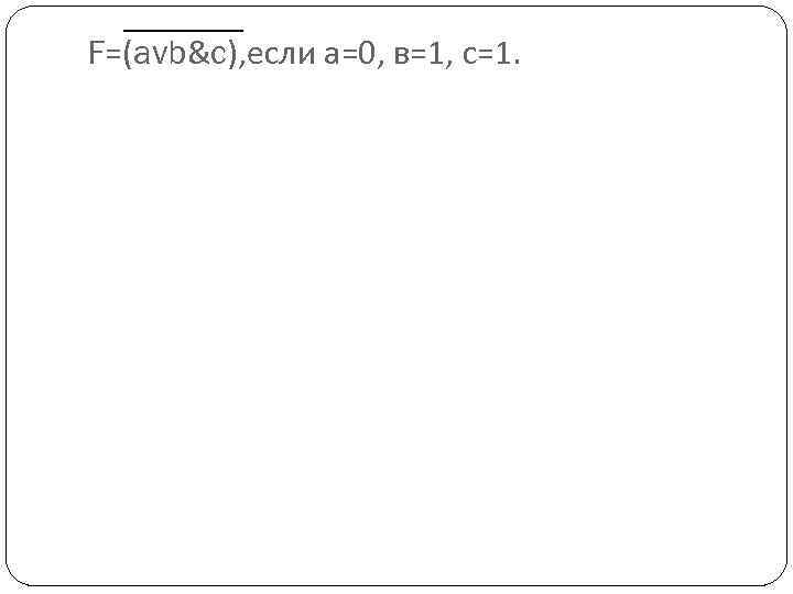 F=(avb&c), если а=0, в=1, с=1. 