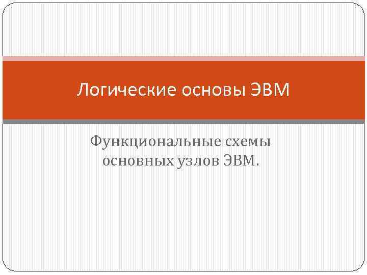 Логические основы ЭВМ Функциональные схемы основных узлов ЭВМ. 
