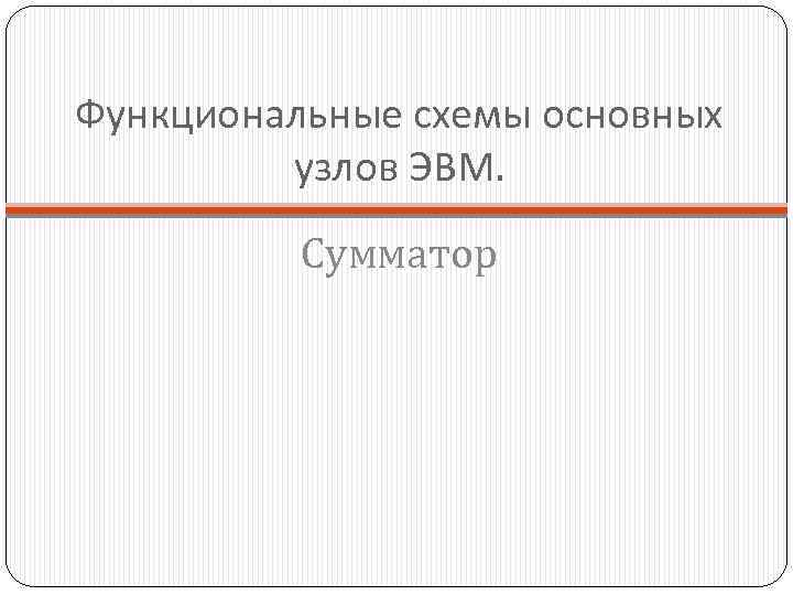 Функциональные схемы основных узлов ЭВМ. Сумматор 