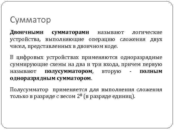 Сумматор Двоичными сумматорами называют логические устройства, выполняющие операцию сложения двух чисел, представленных в двоичном