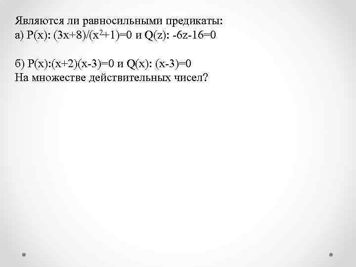 Являются ли равносильными предикаты: а) P(x): (3 x+8)/(x 2+1)=0 и Q(z): 6 z 16=0