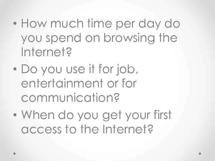  • How much time per day do you spend on browsing the Internet?