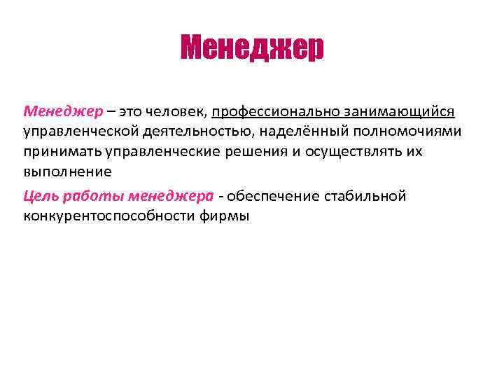 Менеджер – это человек, профессионально занимающийся управленческой деятельностью, наделённый полномочиями принимать управленческие решения и