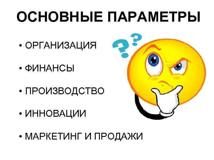 ОСНОВНЫЕ ПАРАМЕТРЫ • ОРГАНИЗАЦИЯ • ФИНАНСЫ • ПРОИЗВОДСТВО • ИННОВАЦИИ • МАРКЕТИНГ И ПРОДАЖИ