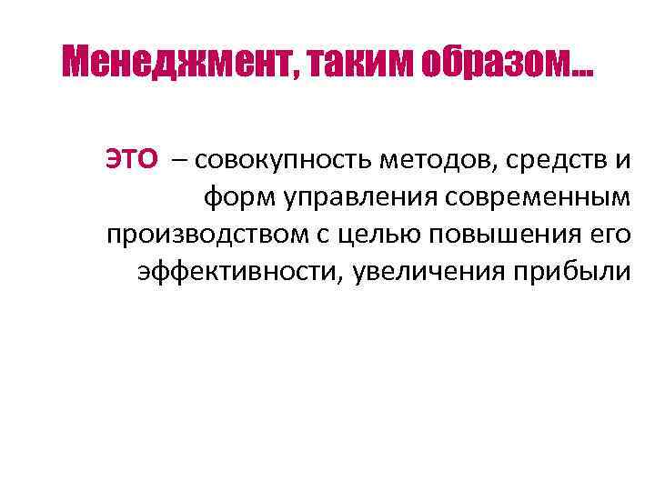 Менеджмент, таким образом… ЭТО – совокупность методов, средств и форм управления современным производством с