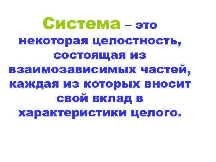 Система – это некоторая целостность, состоящая из взаимозависимых частей, каждая из которых вносит свой