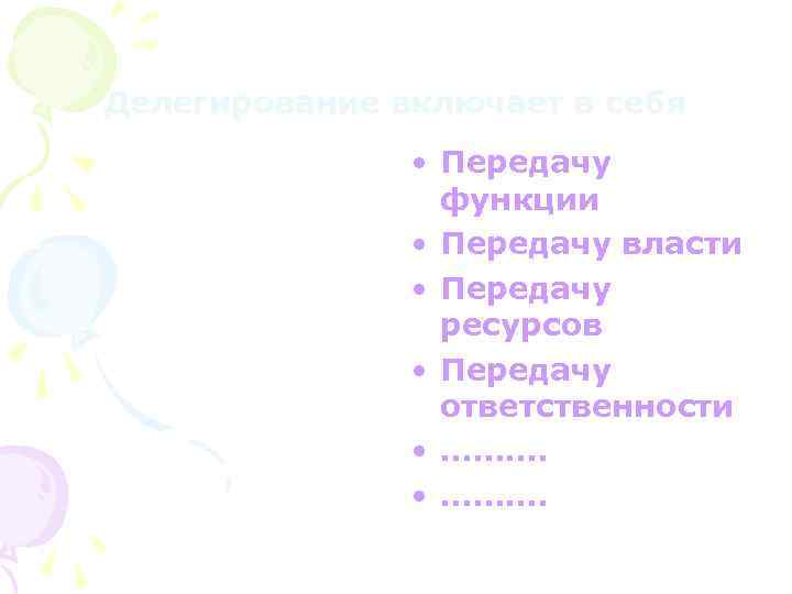 Делегирование включает в себя • Передачу функции • Передачу власти • Передачу ресурсов •