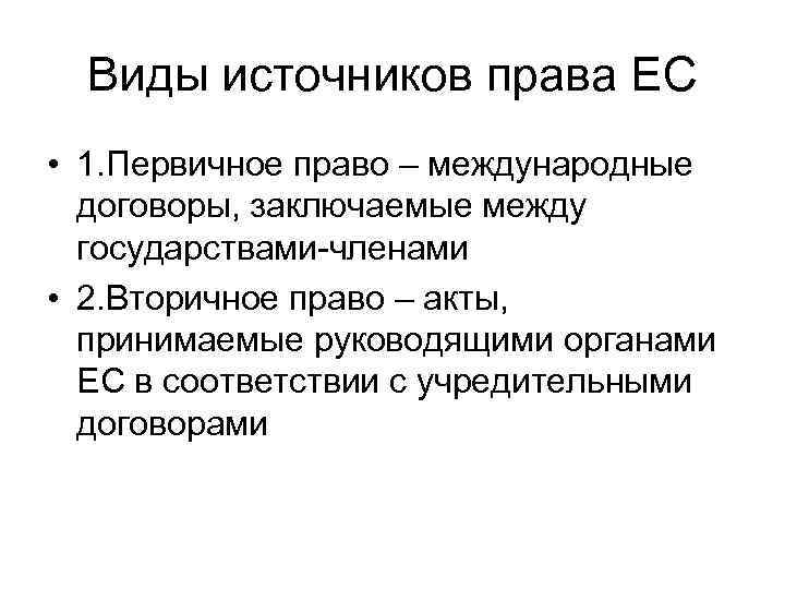 Виды источников права ЕС • 1. Первичное право – международные договоры, заключаемые между государствами-членами