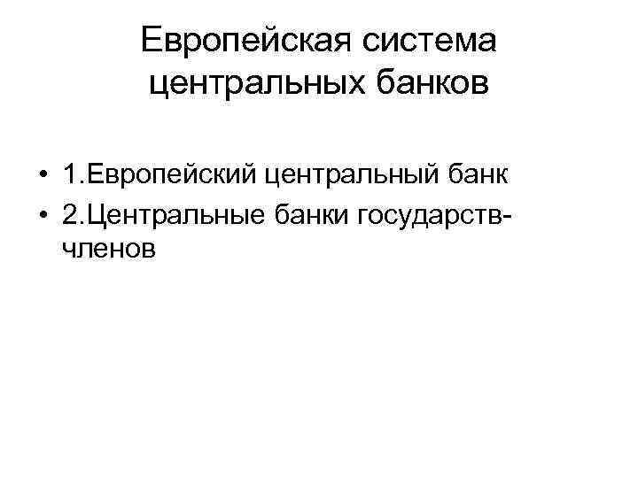 Европейская система центральных банков • 1. Европейский центральный банк • 2. Центральные банки государствчленов