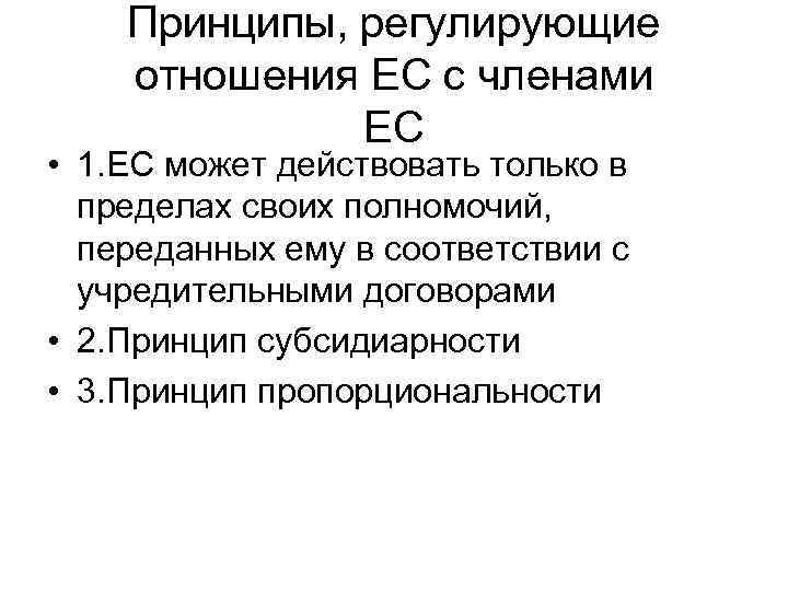 Принципы, регулирующие отношения ЕС с членами ЕС • 1. ЕС может действовать только в