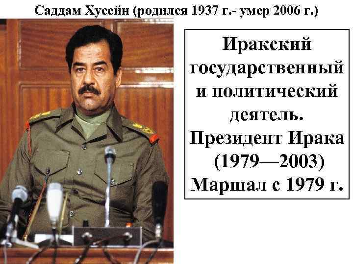 Саддам Хусейн (родился 1937 г. - умер 2006 г. ) Иракский государственный и политический