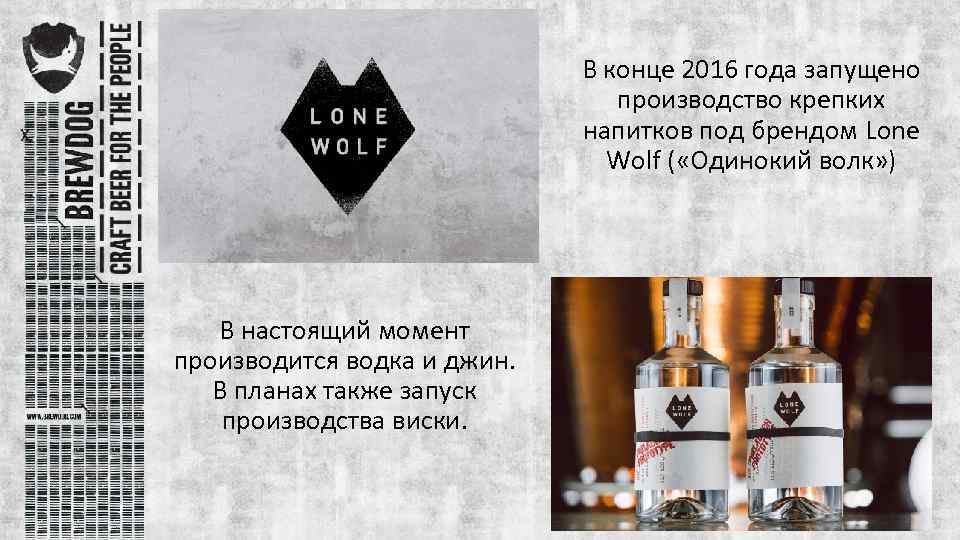 В конце 2016 года запущено производство крепких напитков под брендом Lone Wolf ( «Одинокий