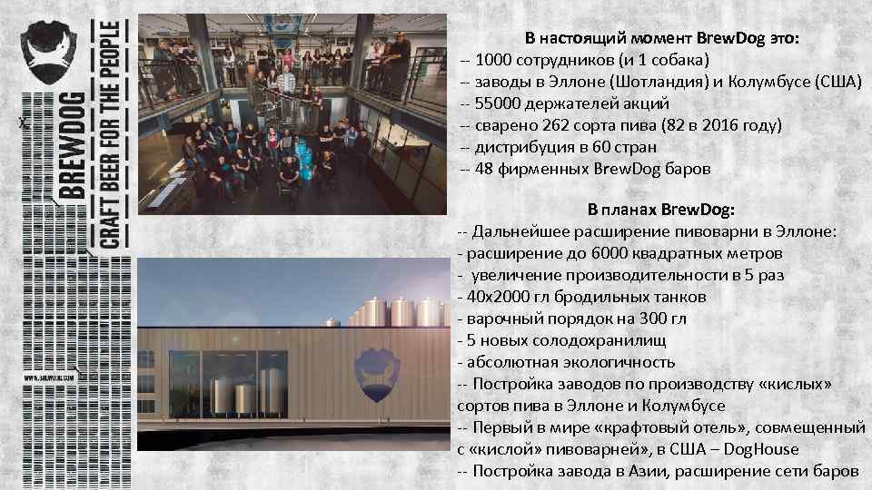 В настоящий момент Brew. Dog это: -- 1000 сотрудников (и 1 собака) -- заводы