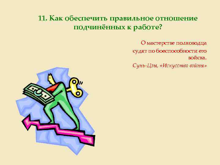 11. Как обеспечить правильное отношение подчинённых к работе? О мастерстве полководца судят по боеспособности