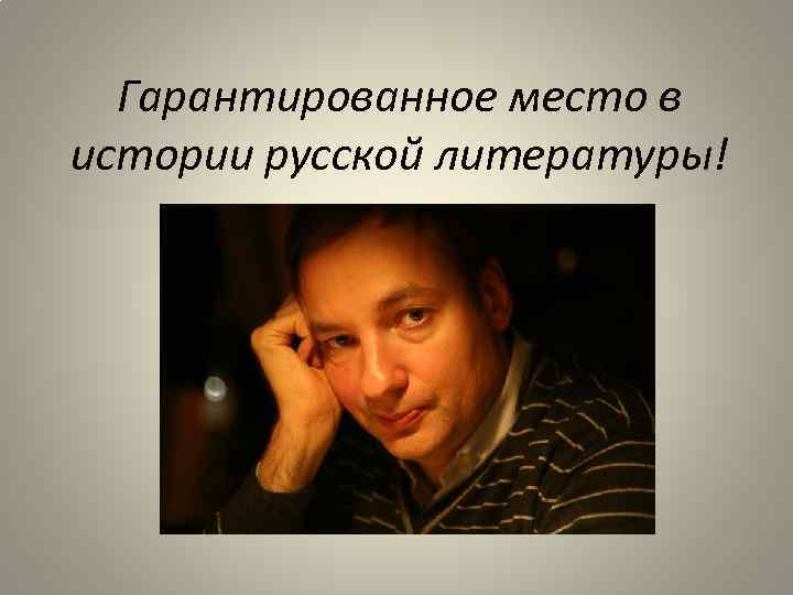 Гарантированное место в истории русской литературы! 