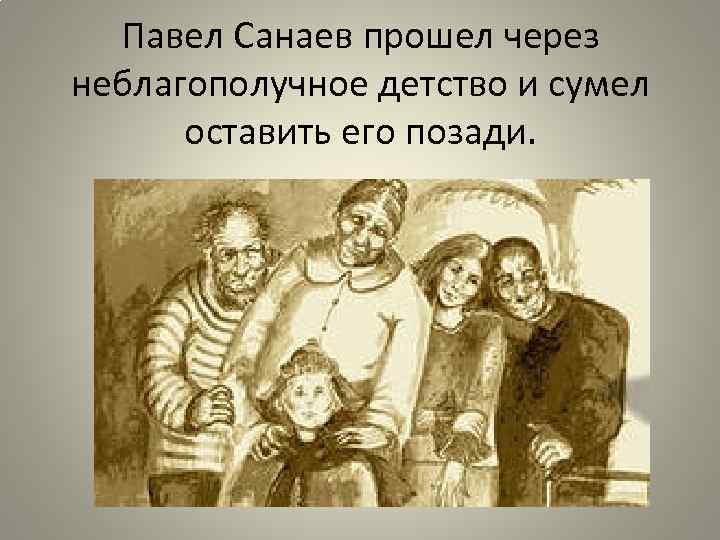 Павел Санаев прошел через неблагополучное детство и сумел оставить его позади. 