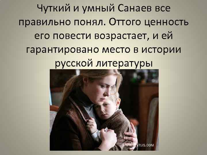 Чуткий и умный Санаев все правильно понял. Оттого ценность его повести возрастает, и ей