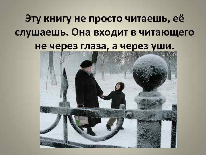 Эту книгу не просто читаешь, её слушаешь. Она входит в читающего не через глаза,