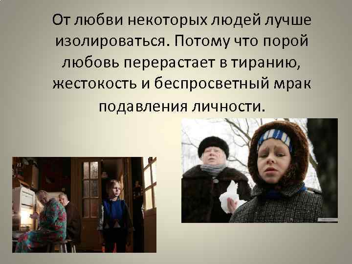 От любви некоторых людей лучше изолироваться. Потому что порой любовь перерастает в тиранию, жестокость
