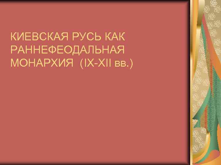 КИЕВСКАЯ РУСЬ КАК РАННЕФЕОДАЛЬНАЯ МОНАРХИЯ (IX-XII вв. ) 