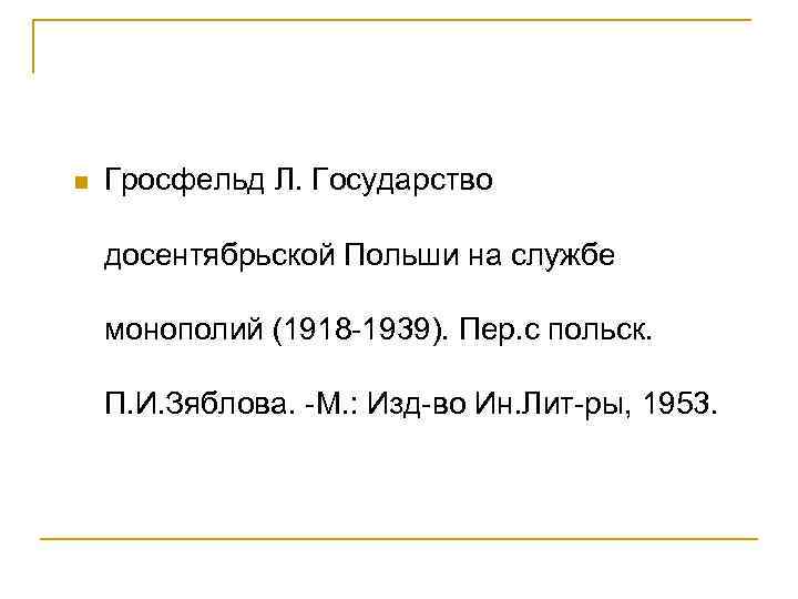 n Гросфельд Л. Государство досентябрьской Польши на службе монополий (1918 -1939). Пер. с польск.