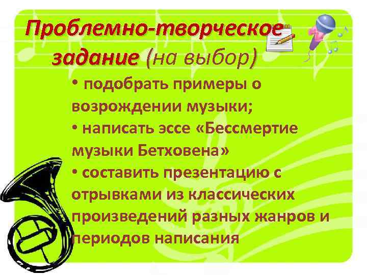 Проблемно-творческое задание (на выбор) • подобрать примеры о возрождении музыки; • написать эссе «Бессмертие