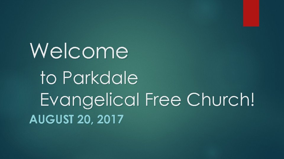 Welcome to Parkdale Evangelical Free Church! AUGUST 20, 2017 
