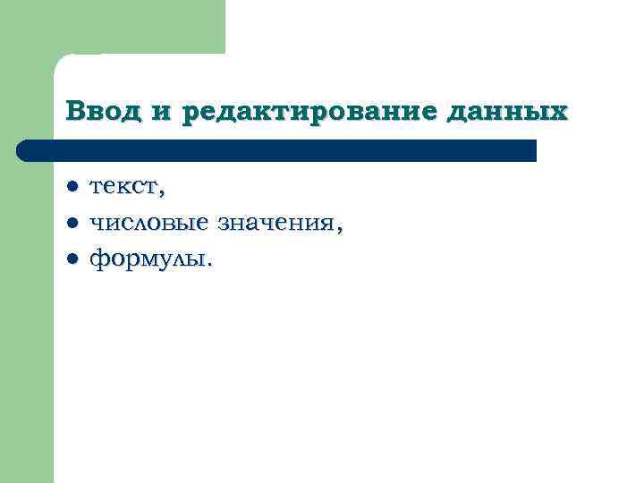 Ввод и редактирование данных l l l текст, числовые значения, формулы. 