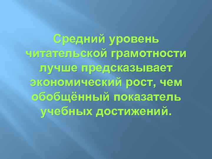 Средний уровень читательской грамотности лучше предсказывает экономический рост, чем обобщённый показатель учебных достижений. 