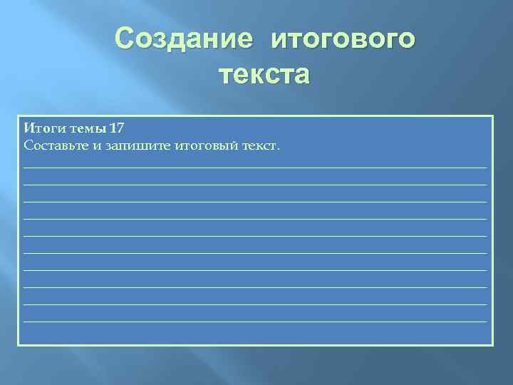 Создание итогового текста Итоги темы 17 Составьте и запишите итоговый текст. _________________________________________________________________ _________________________________________________________________ _________________________________________________________________