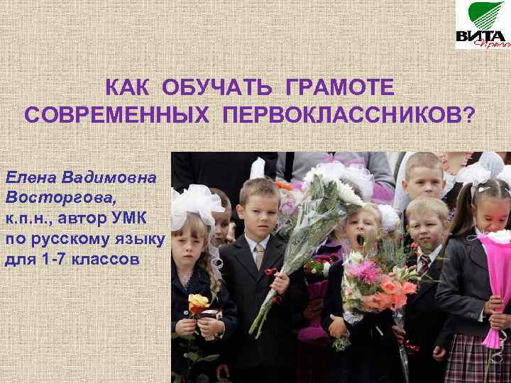 КАК ОБУЧАТЬ ГРАМОТЕ СОВРЕМЕННЫХ ПЕРВОКЛАССНИКОВ? Елена Вадимовна Восторгова, к. п. н. , автор УМК