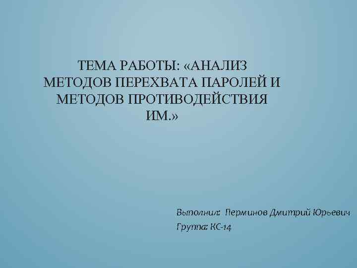 ТЕМА РАБОТЫ: «АНАЛИЗ МЕТОДОВ ПЕРЕХВАТА ПАРОЛЕЙ И МЕТОДОВ ПРОТИВОДЕЙСТВИЯ ИМ. » Выполнил: Перминов Дмитрий