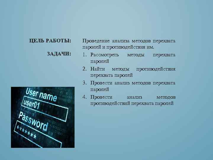 ЦЕЛЬ РАБОТЫ: ЗАДАЧИ: Проведение анализа методов перехвата паролей и противодействия им. 1. Рассмотреть методы