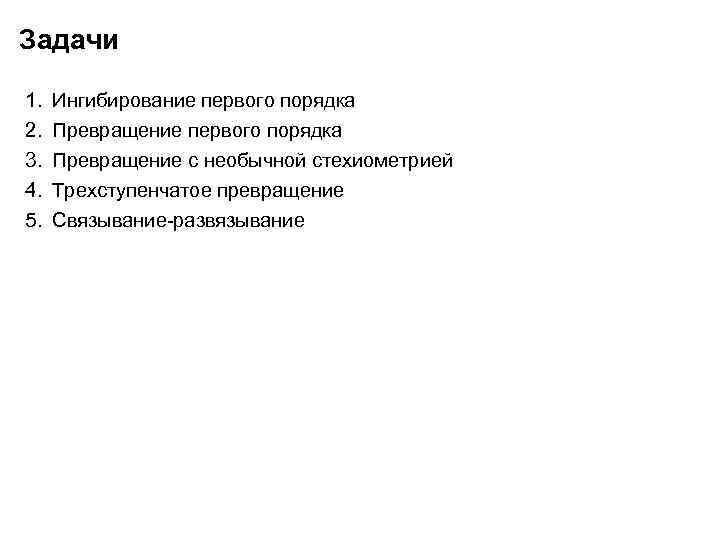 Задачи 1. 2. 3. 4. 5. Ингибирование первого порядка Превращение с необычной стехиометрией Трехступенчатое