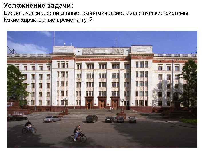 Усложнение задачи: Биологические, социальные, экономические, экологические системы. Какие характерные времена тут? 