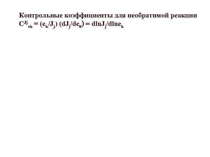 Контрольные коэффициенты для необратимой реакции CJjek = (ek/Jj) (d. Jj/dek) = dln. Jj/dlnek J