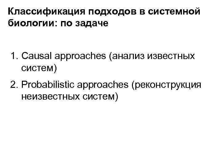 Классификация подходов в системной биологии: по задаче 1. Causal approaches (анализ известных систем) 2.